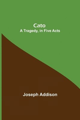 Cato; A Tragedy, In Five Acts
