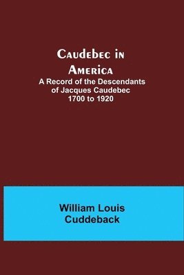 Caudebec in America; A Record of the Descendants of Jacques Caudebec 1700 to 1920 1