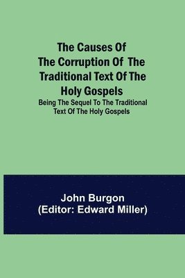 Causes Of The Corruption Of The Traditional Text Of The Holy Gospels; Being The Sequel To The Traditional Text Of The Holy Gospels