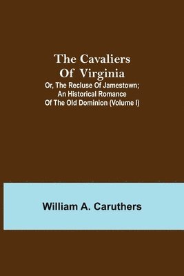Cavaliers Of Virginia; Or, The Recluse Of Jamestown; An Historical Romance Of The Old Dominion (Volume I)