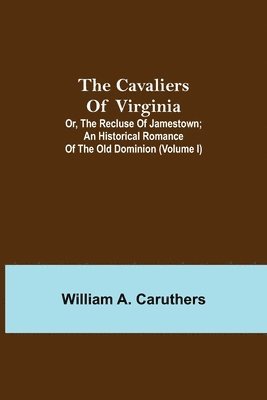 The Cavaliers of Virginia; or, The Recluse of Jamestown; An historical romance of the Old Dominion (Volume I) 1