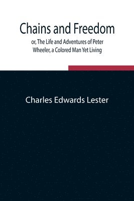 Charles Edwards Lester - Chains And Freedom; Or, The Life And Adventures Of Peter Wheeler, A Colored Man Yet Living, Häftad