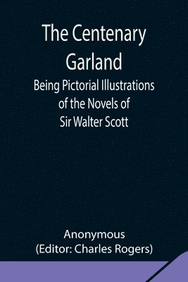Anonymous, Charles Rogers - Centenary Garland; Being Pictorial Illustrations Of The Novels Of Sir Walter Scott, Häftad