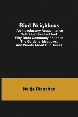 bokomslag Bird Neighbors; An Introductory Acquaintance with One Hundred and Fifty Birds Commonly Found in the Gardens, Meadows, and Woods About Our Homes