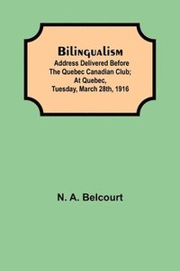 bokomslag Bilingualism; Address delivered before the Quebec Canadian Club; At Quebec, Tuesday, March 28th, 1916