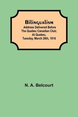 bokomslag Bilingualism; Address delivered before the Quebec Canadian Club; At Quebec, Tuesday, March 28th, 1916