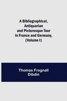 bokomslag Bibliographical, Antiquarian and Picturesque Tour in France and Germany, (Volume I)