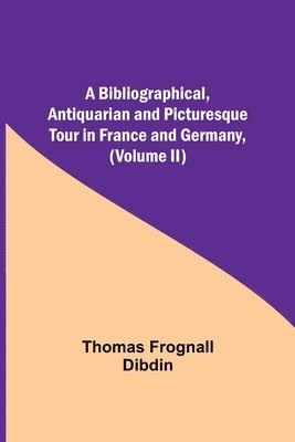 bokomslag Bibliographical, Antiquarian and Picturesque Tour in France and Germany, (Volume II)