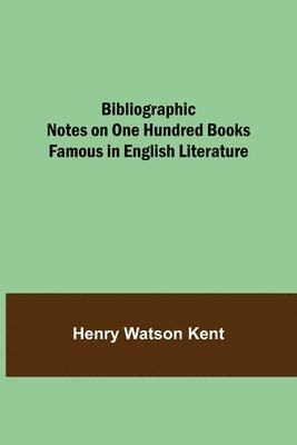 Henry Watson Kent - Bibliographic Notes On One Hundred Books Famous In English Literature, Häftad