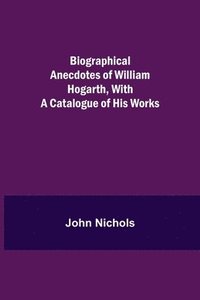 bokomslag Biographical Anecdotes of William Hogarth, With a Catalogue of His Works