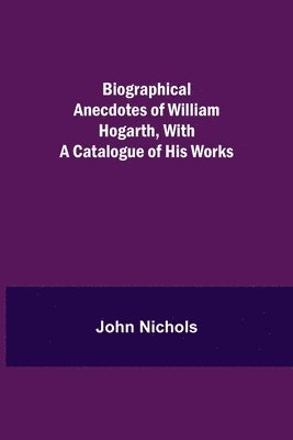 bokomslag Biographical Anecdotes of William Hogarth, With a Catalogue of His Works