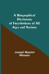 bokomslag A Biographical Dictionary of Freethinkers of All Ages and Nations