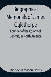 bokomslag Biographical Memorials of James Oglethorpe; Founder of the Colony of Georgia, in North America.