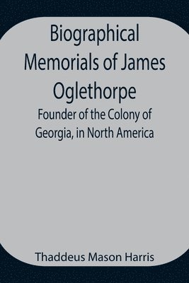 bokomslag Biographical Memorials of James Oglethorpe; Founder of the Colony of Georgia, in North America.