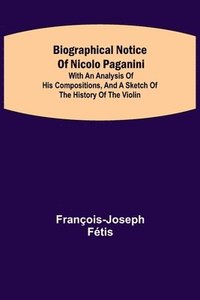 bokomslag Biographical notice of Nicolo Paganini; With an analysis of his compositions, and a sketch of the history of the violin.