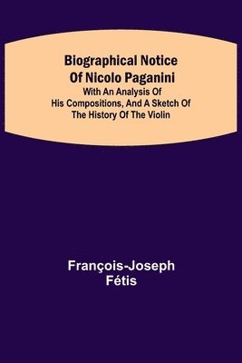 bokomslag Biographical notice of Nicolo Paganini; With an analysis of his compositions, and a sketch of the history of the violin.