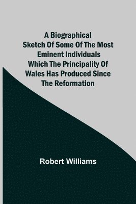 Robert Williams - Biographical Sketch Of Some Of The Most Eminent Individuals Which The Principality Of Wales Has Produced Since The Reformation, Häftad