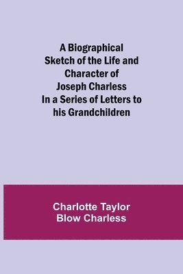 A Biographical Sketch of the Life and Character of Joseph Charless; In a Series of Letters to his Grandchildren 1