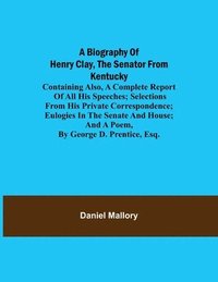 bokomslag Biography of Henry Clay, the Senator from Kentucky; Containing Also, a Complete Report of All His Speeches; Selections From His Private Correspondence; Eulogies in the Senate and House; and a Poem,...