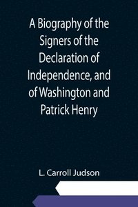 bokomslag A Biography of the Signers of the Declaration of Independence, and of Washington and Patrick Henry; With an appendix, containing the Constitution of the United States, and other documents