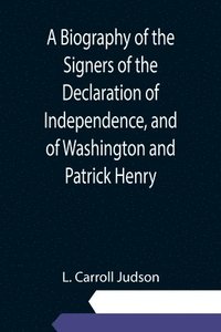 bokomslag Biography of the Signers of the Declaration of Independence, and of Washington and Patrick Henry; With an appendix, containing the Constitution of the United States, and other documents