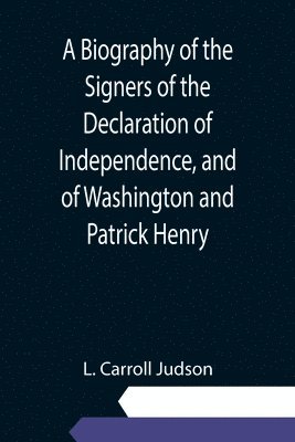 bokomslag Biography of the Signers of the Declaration of Independence, and of Washington and Patrick Henry; With an appendix, containing the Constitution of the United States, and other documents