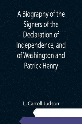 A Biography of the Signers of the Declaration of Independence, and of Washington and Patrick Henry; With an appendix, containing the Constitution of the United States, and other documents 1