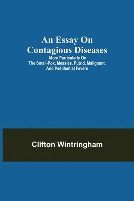 bokomslag An Essay on Contagious Diseases; More particularly on the small-pox, measles, putrid, malignant, and pestilential fevers