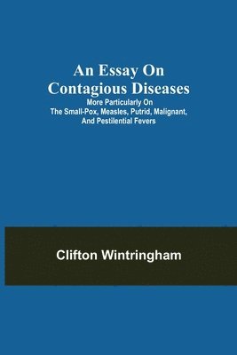 Essay on Contagious Diseases; More particularly on the small-pox, measles, putrid, malignant, and pestilential fevers