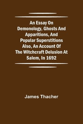James Thacher - Essay On Demonology, Ghosts And Apparitions, And Popular Superstitions Also, An Account Of The Witchcraft Delusion At Salem, In 1692, Häftad