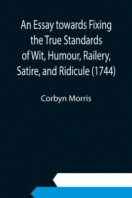 An Essay towards Fixing the True Standards of Wit, Humour, Railery, Satire, and Ridicule (1744) 1