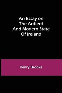 bokomslag Essay on the Antient and Modern State of Ireland