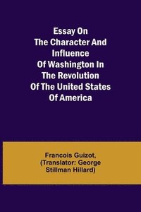 bokomslag Essay on the Character and Influence of Washington in the Revolution of the United States of America