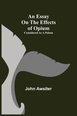 An Essay on the Effects of Opium. Considered as a Poison 1