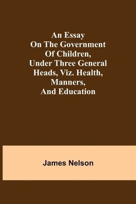 bokomslag essay on the government of children, under three general heads, viz. health, manners, and education