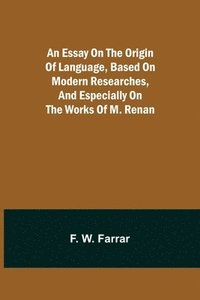 bokomslag An essay on the origin of language, based on modern researches, and especially on the works of M. Renan