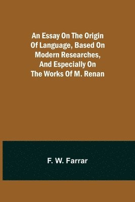 An essay on the origin of language, based on modern researches, and especially on the works of M. Renan 1