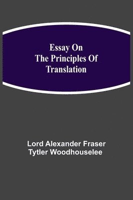 Alexander Fraser Tytler Woodhouselee, Alexander Fraser Tytler Woodhouselee,..., . . . Alexander Fraser Tytler Woodhouselee - Essay on the Principles of Translation, Häftad