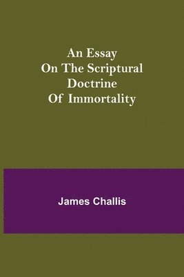 An Essay on the Scriptural Doctrine of Immortality 1