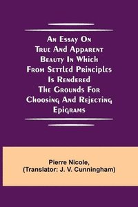 bokomslag An Essay on True and Apparent Beauty in which from Settled Principles is Rendered the Grounds for Choosing and Rejecting Epigrams