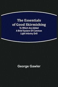 bokomslag The Essentials of Good Skirmishing; To which are added a brief system of common light infantry drill