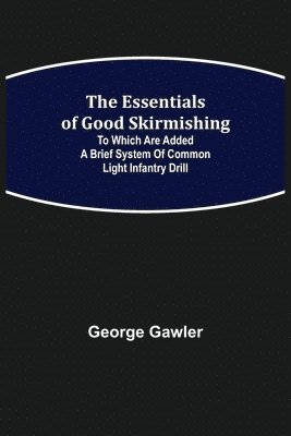 The Essentials of Good Skirmishing; To which are added a brief system of common light infantry drill 1