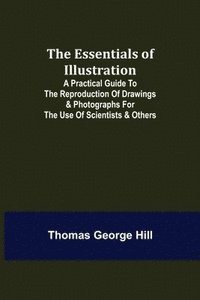 bokomslag Essentials of Illustration; A Practical Guide to the Reproduction of Drawings & Photographs for the Use of Scientists & Others