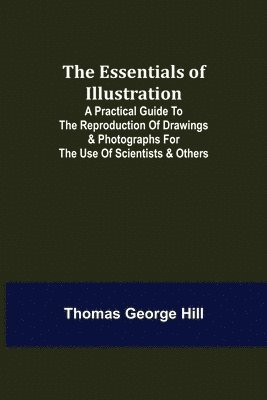 bokomslag Essentials of Illustration; A Practical Guide to the Reproduction of Drawings & Photographs for the Use of Scientists & Others