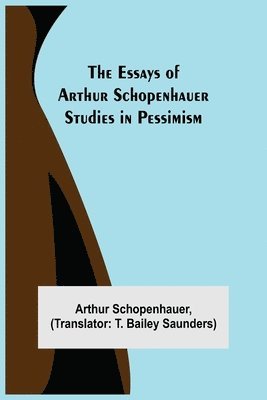 The Essays of Arthur Schopenhauer; Studies in Pessimism 1