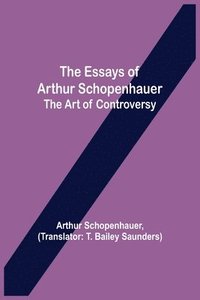 bokomslag The Essays of Arthur Schopenhauer; the Art of Controversy