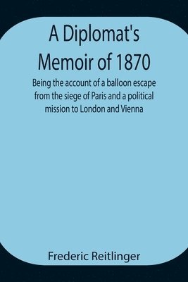 bokomslag A Diplomat's Memoir of 1870 being the account of a balloon escape from the siege of Paris and a political mission to London and Vienna