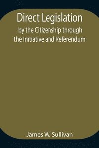 bokomslag Direct Legislation by the Citizenship through the Initiative and Referendum