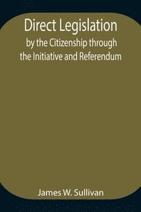 bokomslag Direct Legislation by the Citizenship through the Initiative and Referendum