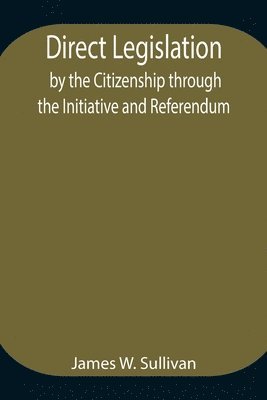 Direct Legislation by the Citizenship through the Initiative and Referendum 1